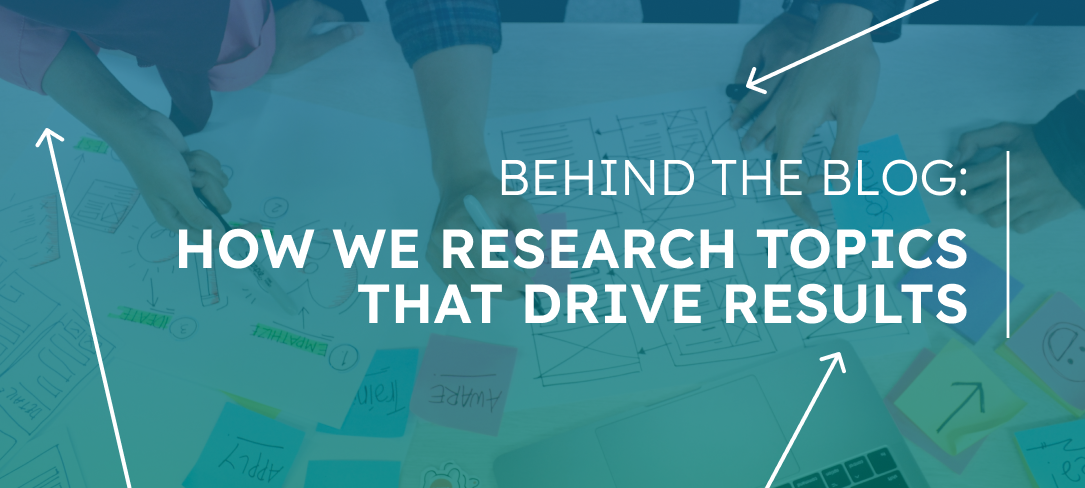 Behind the Blog: How We Research Topics That Drive Results