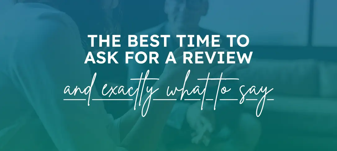 The Best Time to Ask for a Review (and Exactly What to Say)