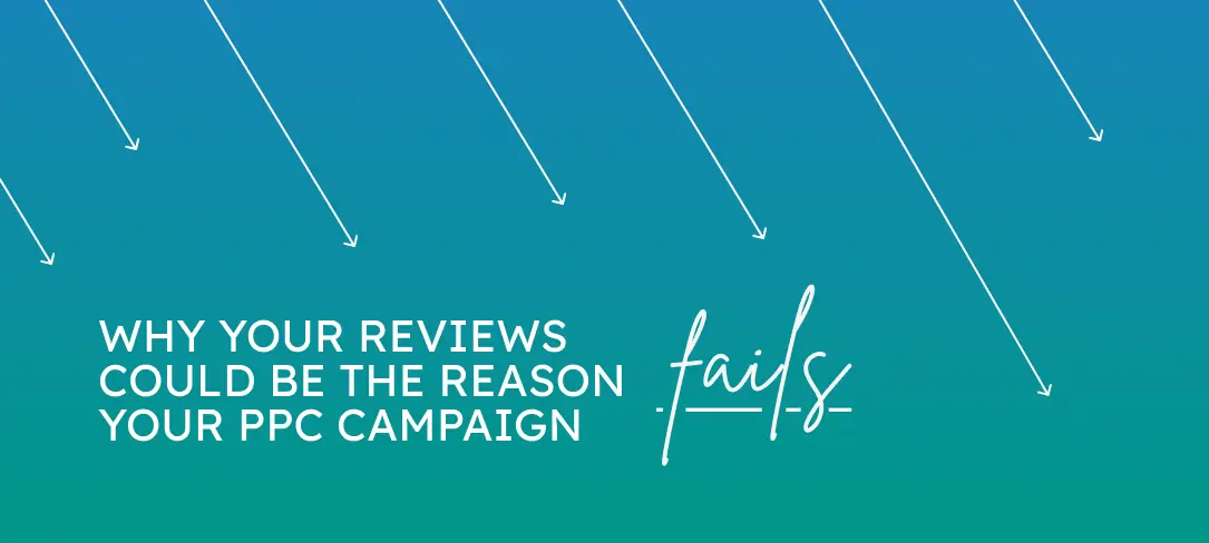 Why Your Reviews Could Be the Reason Your PPC Campaign Fails